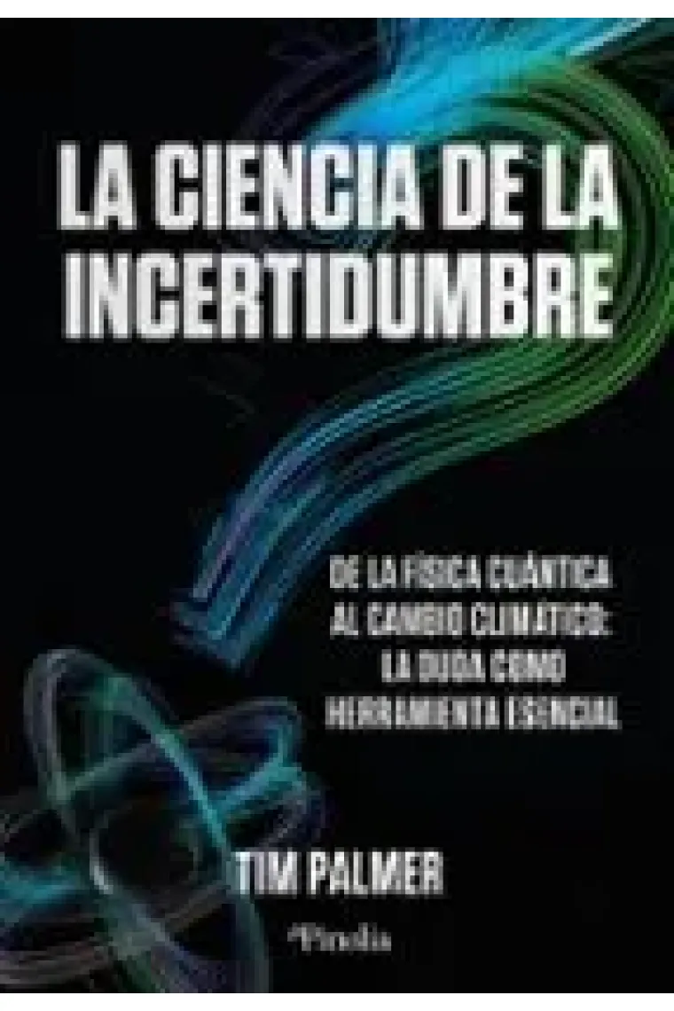 La ciencia de la incertidumbre. De la física cuántica al cambio climático: La duda como herramienta esencial