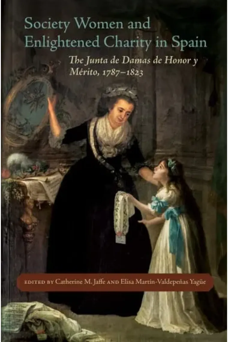 Society Women and Enlightened Charity in Spain: The Junta de Damas de Honor y Mérito, 1787-1823 (Inglés)
