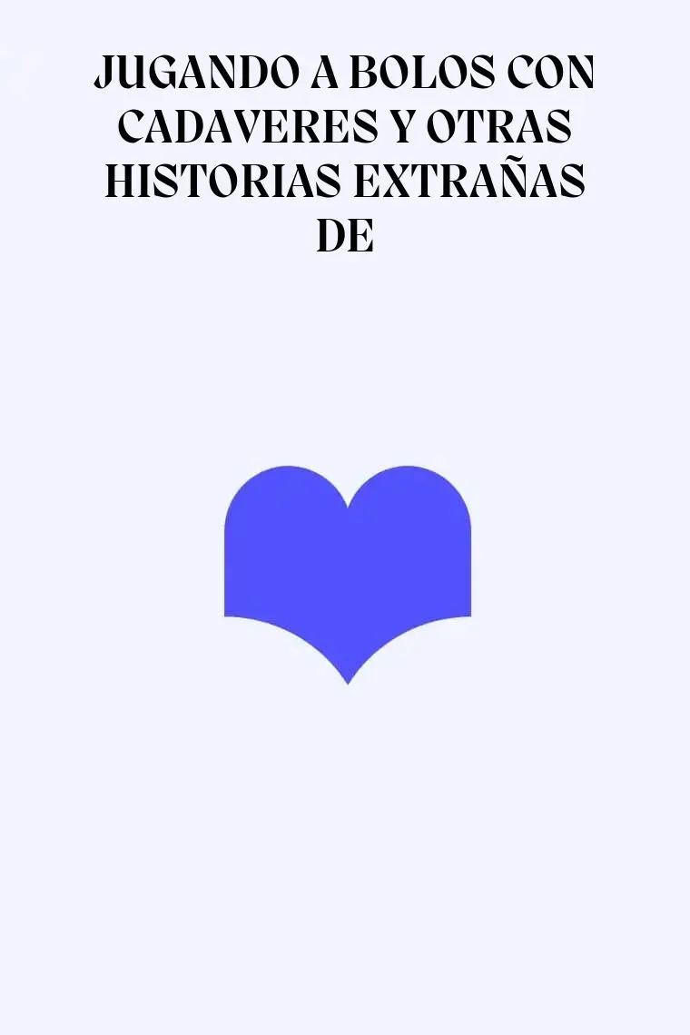 JUGANDO A BOLOS CON CADAVERES Y OTRAS HISTORIAS EXTRAÑAS DE