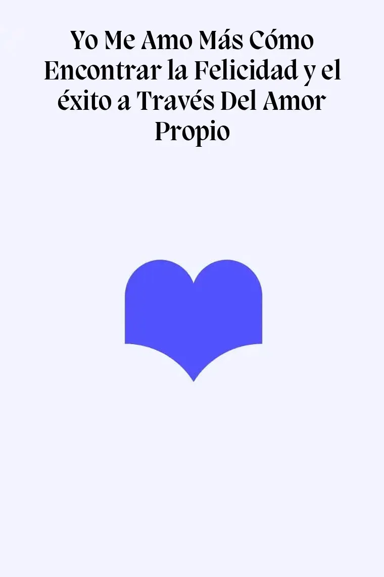 Yo Me Amo Más Cómo Encontrar la Felicidad y el éxito a Través Del Amor Propio