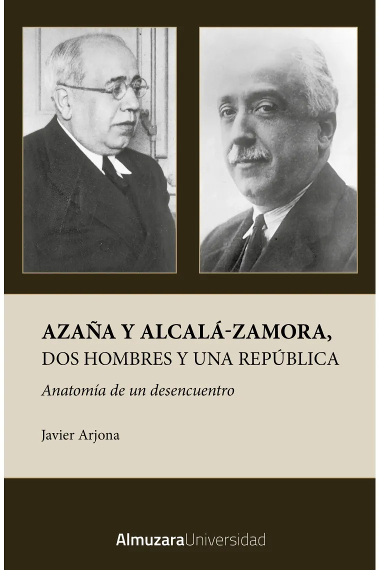AZAÑA Y ALCALÁ-ZAMORA, DOS HOMBRES Y UNA REPÚBLICA. ANATOMÍA DE UN DESENCUENTRO