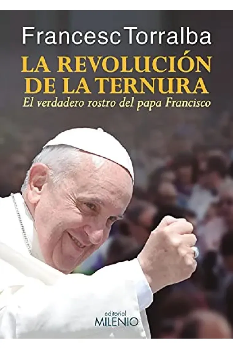 La revolución de la ternura: el verdadero rostro del papa Francisco