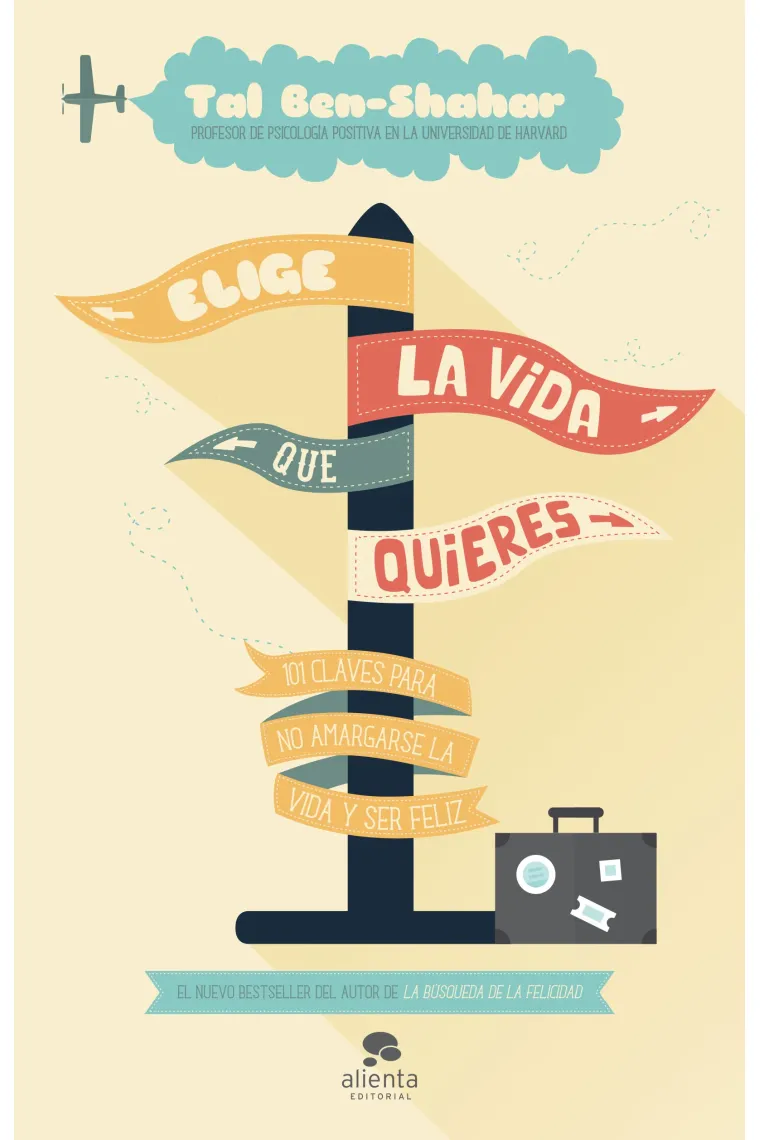 Elige la vida que quieres. 101 claves para no amargarse la vida y ser feliz