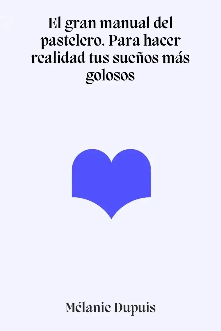 El gran manual del pastelero. Para hacer realidad tus sueños más golosos