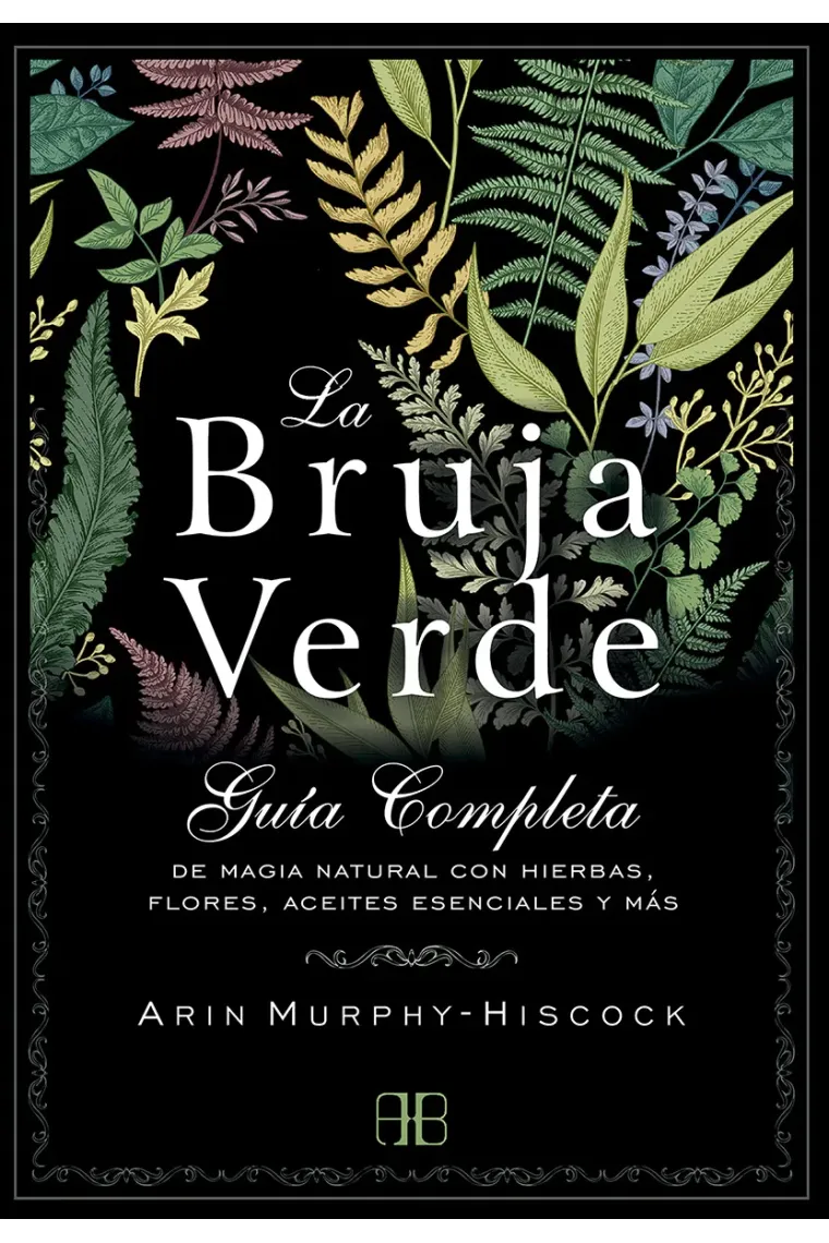La bruja verde. Guía completa de magia natural con hierbas, flores, aceites esenciales y más
