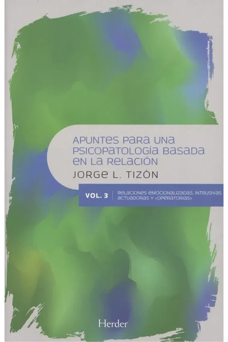 Apuntes para una Psicopatología Basada en la Relación vol.3 Relaciones emocionalizadas, intrusivas, actuadoras y "operatorias"