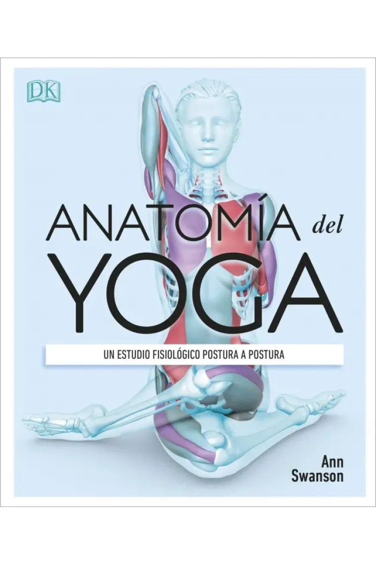 Anatomía del yoga. Un estudio fisiológico postura a postura