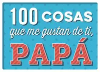 100 COSAS QUE ME GUSTAN DE TI, PAPÁ