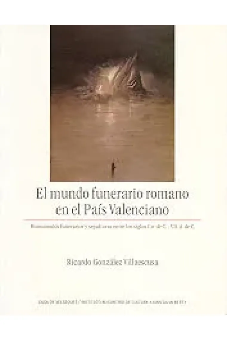 MUNDO FUNERARIO ROMANO EN EL PAIS VALENCIANO: MONUMENTOS FUNERARIOS Y SEPULTURAS ENTRE LOS SIGLOS, E