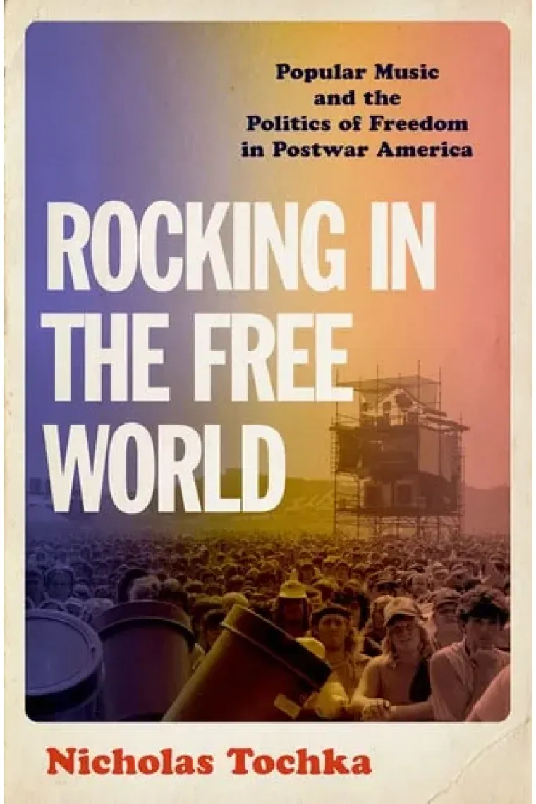 Rocking in the Free World: Popular Music and the Politics of Freedom in Postwar America (Inglés)