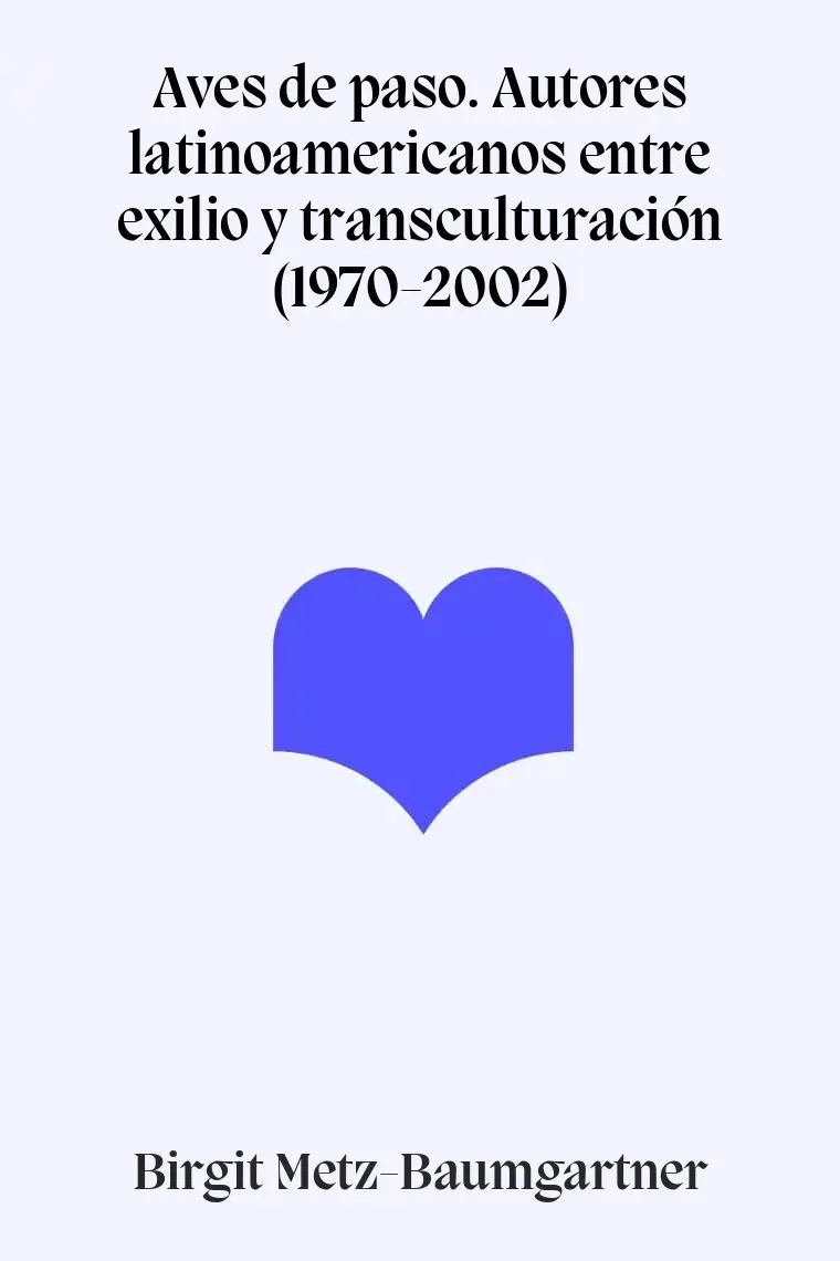 Aves de paso. Autores latinoamericanos entre exilio y transculturación (1970-2002)