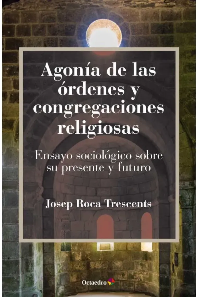 Agonía de las órdenes y congregaciones religiosas. Ensayo sociológico sobre su presente y futuro