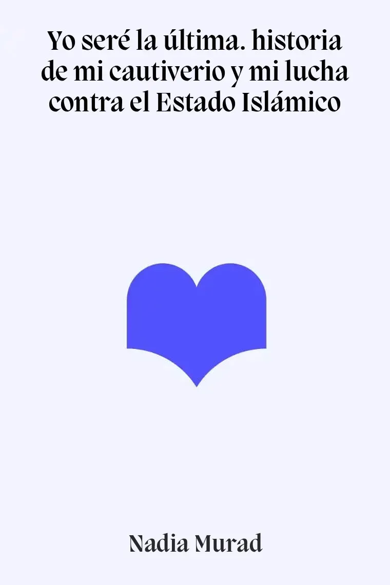 Yo seré la última. historia de mi cautiverio y mi lucha contra el Estado Islámico